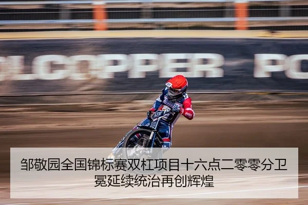 邹敬园全国锦标赛双杠项目十六点二零零分卫冕延续统治再创辉煌